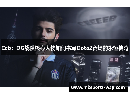 Ceb：OG战队核心人物如何书写Dota2赛场的永恒传奇