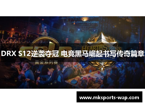 DRX S12逆袭夺冠 电竞黑马崛起书写传奇篇章