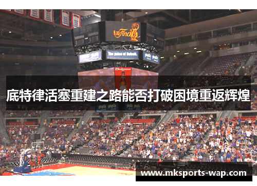 底特律活塞重建之路能否打破困境重返辉煌