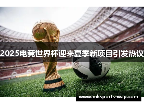2025电竞世界杯迎来夏季新项目引发热议