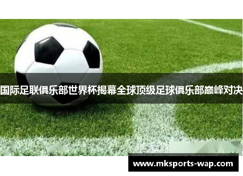 国际足联俱乐部世界杯揭幕全球顶级足球俱乐部巅峰对决