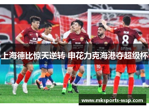 上海德比惊天逆转 申花力克海港夺超级杯