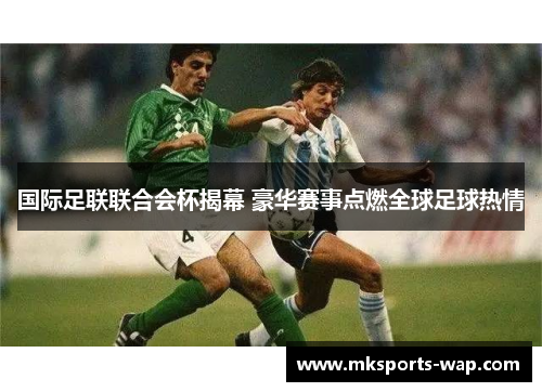 国际足联联合会杯揭幕 豪华赛事点燃全球足球热情