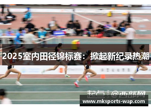 2025室内田径锦标赛：掀起新纪录热潮