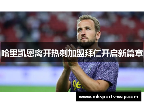 哈里凯恩离开热刺加盟拜仁开启新篇章