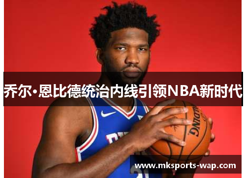 乔尔·恩比德统治内线引领NBA新时代