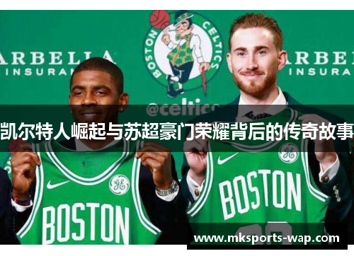 凯尔特人崛起与苏超豪门荣耀背后的传奇故事