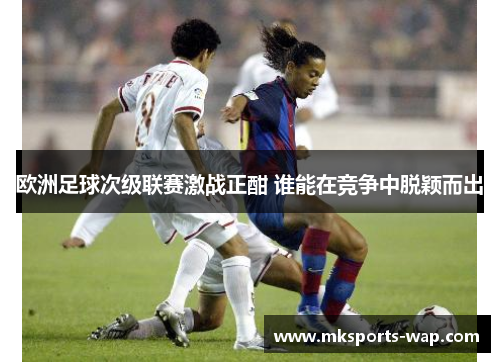 欧洲足球次级联赛激战正酣 谁能在竞争中脱颖而出