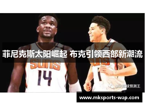 菲尼克斯太阳崛起 布克引领西部新潮流