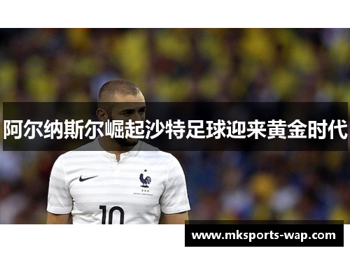 阿尔纳斯尔崛起沙特足球迎来黄金时代