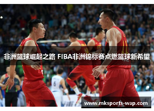 非洲篮球崛起之路 FIBA非洲锦标赛点燃篮球新希望