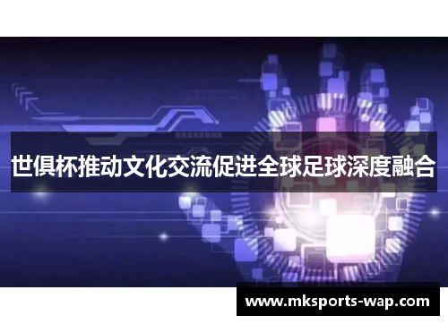 世俱杯推动文化交流促进全球足球深度融合