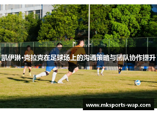 凯伊琳·克拉克在足球场上的沟通策略与团队协作提升
