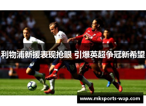 利物浦新援表现抢眼 引爆英超争冠新希望