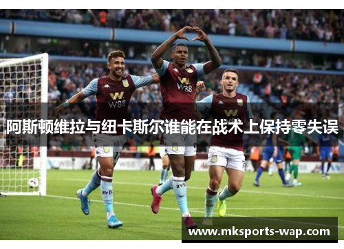 阿斯顿维拉与纽卡斯尔谁能在战术上保持零失误