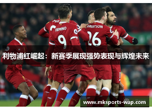 利物浦红崛起：新赛季展现强势表现与辉煌未来