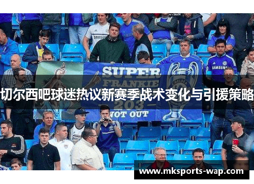 切尔西吧球迷热议新赛季战术变化与引援策略