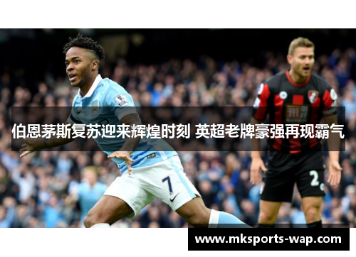 伯恩茅斯复苏迎来辉煌时刻 英超老牌豪强再现霸气
