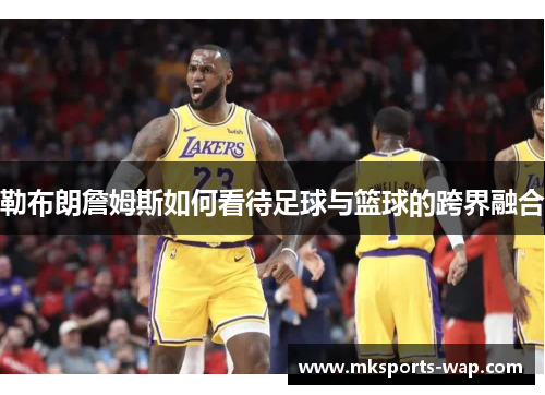 勒布朗詹姆斯如何看待足球与篮球的跨界融合