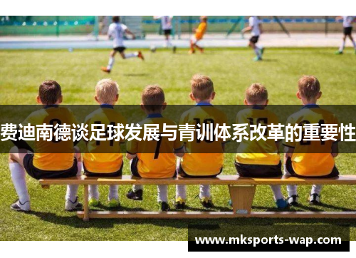 费迪南德谈足球发展与青训体系改革的重要性