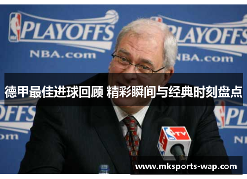 德甲最佳进球回顾 精彩瞬间与经典时刻盘点