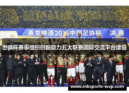 世俱杯赛事组织创新助力五大联赛国际交流平台建设