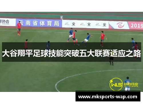大谷翔平足球技能突破五大联赛适应之路