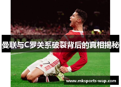 曼联与C罗关系破裂背后的真相揭秘