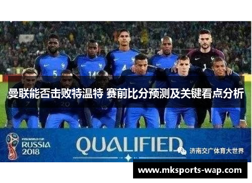曼联能否击败特温特 赛前比分预测及关键看点分析